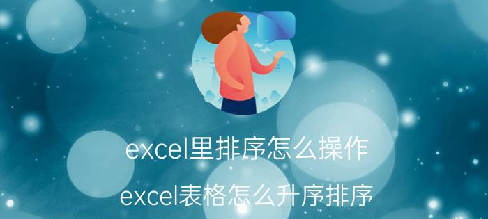 excel里排序怎么操作 excel表格怎么升序排序？